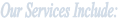 Our Services Include: