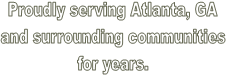 Proudly serving Atlanta, GA
and surrounding communities
 for years. 
