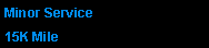 Text Box: Minor Service 15K Mile