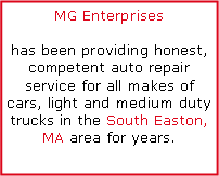 Text Box: MG Enterpriseshas been providing honest, competent auto repair service for all makes of cars, light and medium duty trucks in the South Easton, MA area for years.