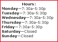 Text Box: Hours: Monday7:30a-5:30pTuesday7:30a-5:30pWednesday7:30a-5:30pThursday7:30a-5:30pFriday7:30a-5:30pSaturdayClosedSundayClosed