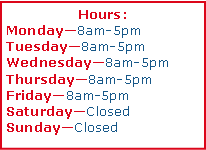 Text Box: Hours: Monday8am-5pmTuesday8am-5pmWednesday8am-5pmThursday8am-5pmFriday8am-5pmSaturdayClosedSundayClosed