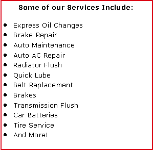 Text Box: Some of our Services Include:Express Oil ChangesBrake RepairAuto MaintenanceAuto AC RepairRadiator FlushQuick LubeBelt ReplacementBrakesTransmission FlushCar BatteriesTire ServiceAnd More!