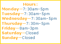 Text Box: Hours: Monday7:30am-5pmTuesday7:30am-5pmWednesday7:30am-5pmThursday7:30m-5pmFriday8am-3pmSaturdayClosedSundayClosed