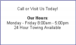 Text Box: Call or Visit Us Today!Our Hours: Monday - Friday 8:00am - 5:00pm24 Hour Towing Available