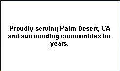 Text Box: Proudly serving Palm Desert, CA and surrounding communities for years. 