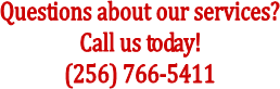 Questions about our services?
Call us today!
(256) 766-5411